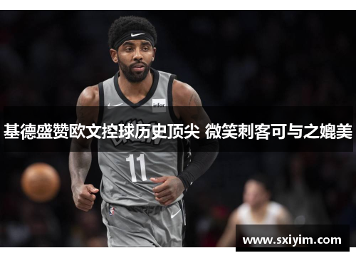 基德盛赞欧文控球历史顶尖 微笑刺客可与之媲美