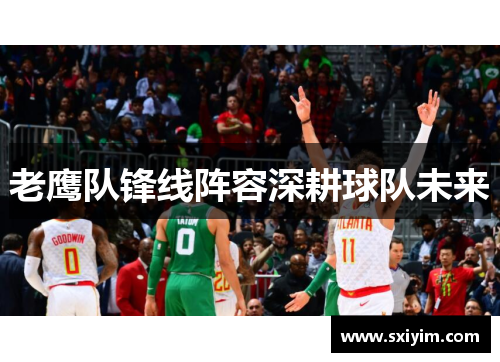 老鹰队锋线阵容深耕球队未来