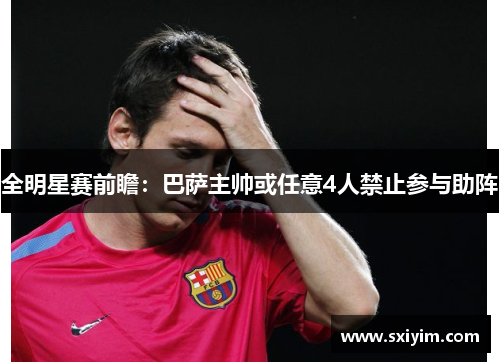 全明星赛前瞻：巴萨主帅或任意4人禁止参与助阵